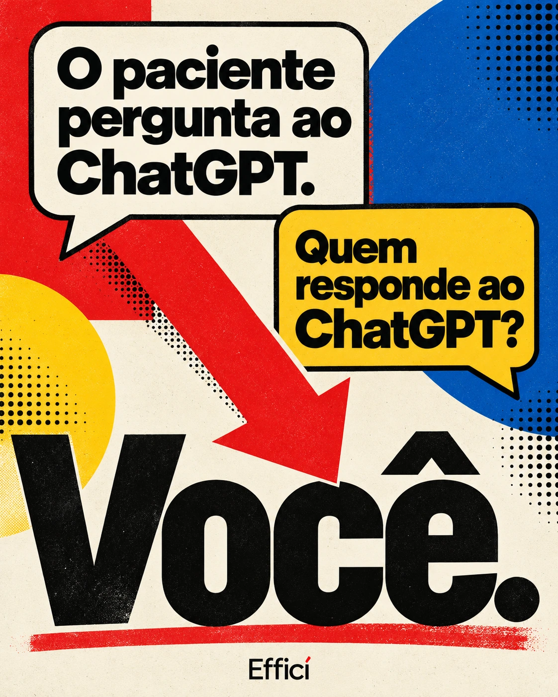 Pôster Bauhaus com toques de Pop Art, balões de conversa e seta vermelha: O paciente pergunta ao ChatGPT. Quem responde ao ChatGPT? Você. Assinatura Efficí.